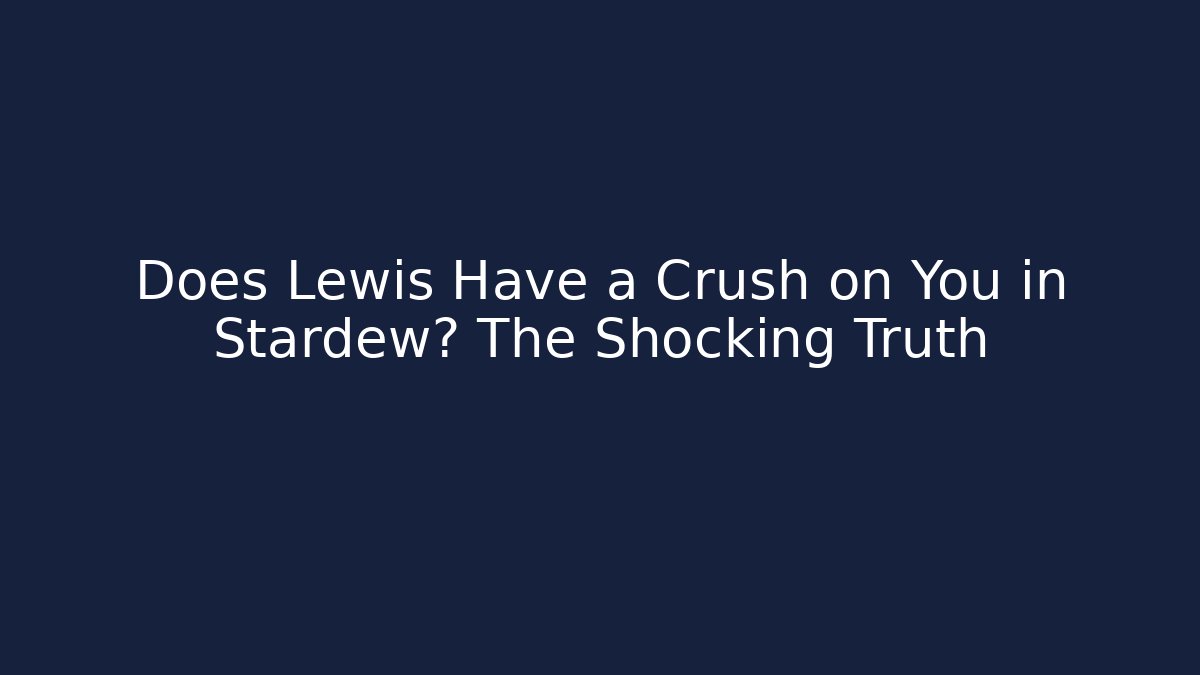 Does Lewis Have a Crush on You in Stardew? The Shocking Truth