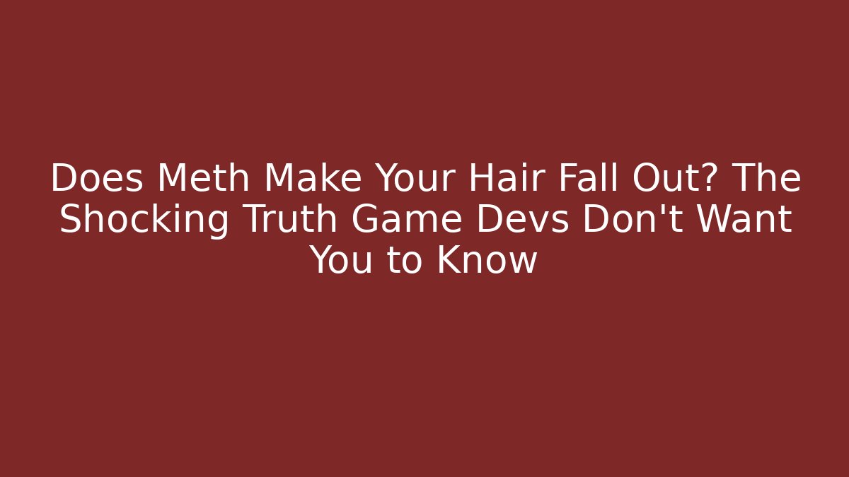 Does Meth Make Your Hair Fall Out? The Shocking Truth Game Devs Don't Want You to Know