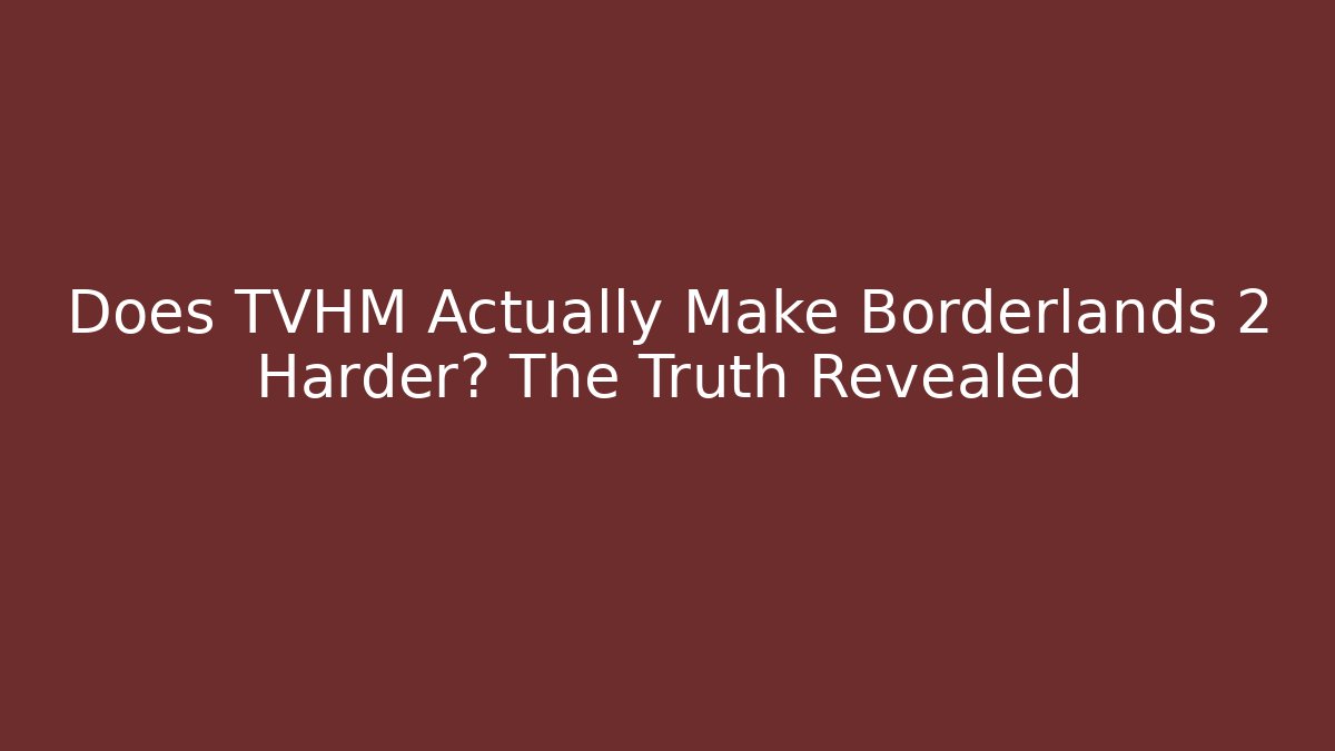 Does TVHM Actually Make Borderlands 2 Harder? The Truth Revealed