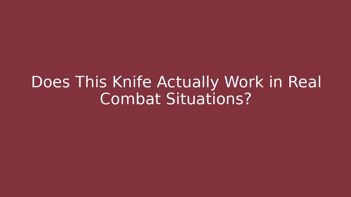 Does This Knife Actually Work in Real Combat Situations?