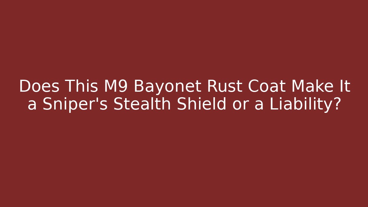Does This M9 Bayonet Rust Coat Make It a Sniper's Stealth Shield or a Liability?