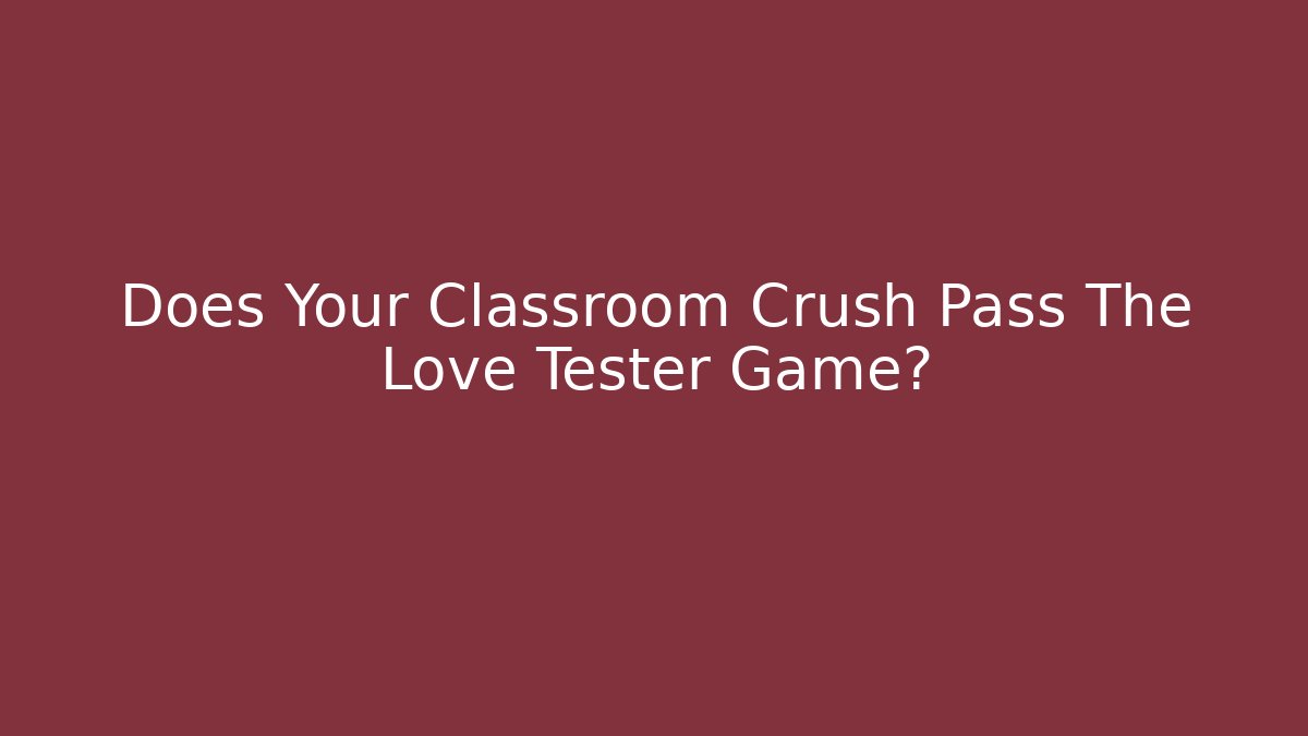 Does Your Classroom Crush Pass The Love Tester Game?