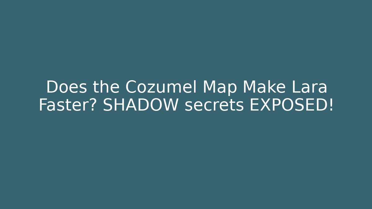 Does the Cozumel Map Make Lara Faster? SHADOW secrets EXPOSED!