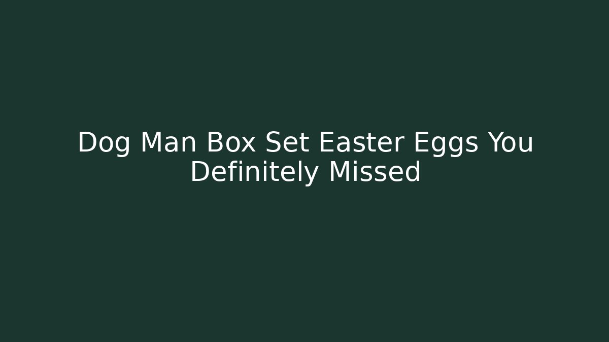 Dog Man Box Set Easter Eggs You Definitely Missed