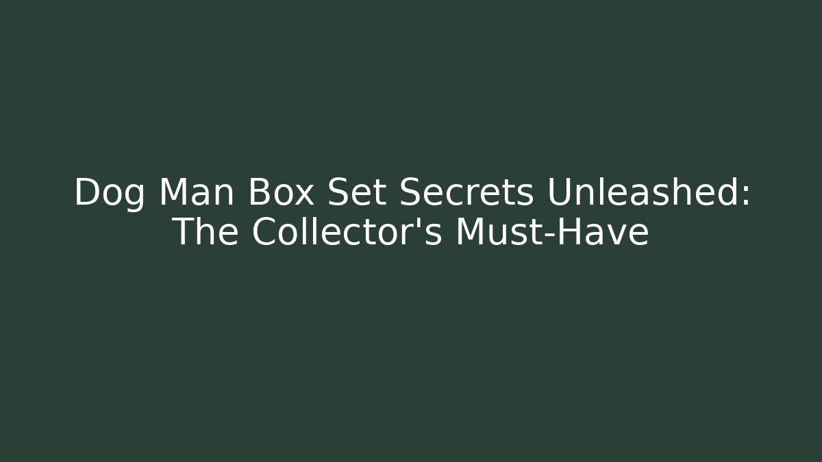 Dog Man Box Set Secrets Unleashed: The Collector’s Must-Have