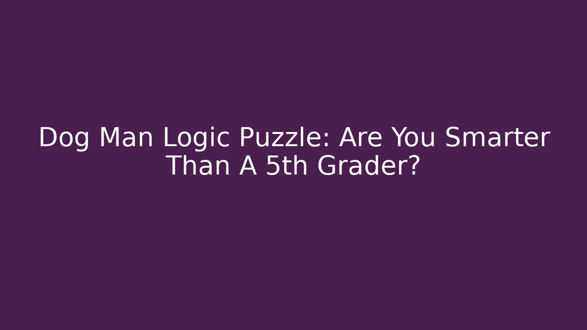 Dog Man Logic Puzzle: Are You Smarter Than A 5th Grader?