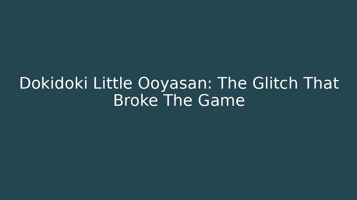 Dokidoki Little Ooyasan: The Glitch That Broke The Game