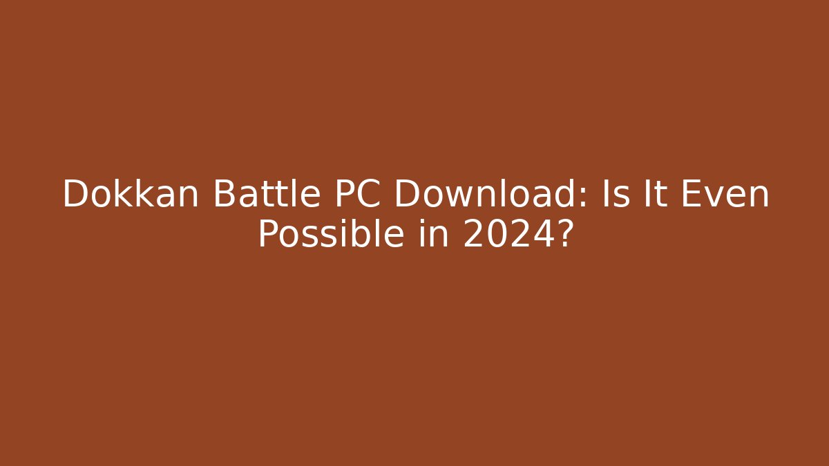 Dokkan Battle PC Download: Is It Even Possible in 2024?