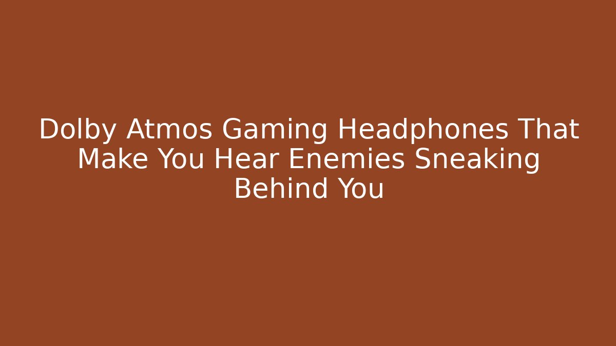 Dolby Atmos Gaming Headphones That Make You Hear Enemies Sneaking Behind You