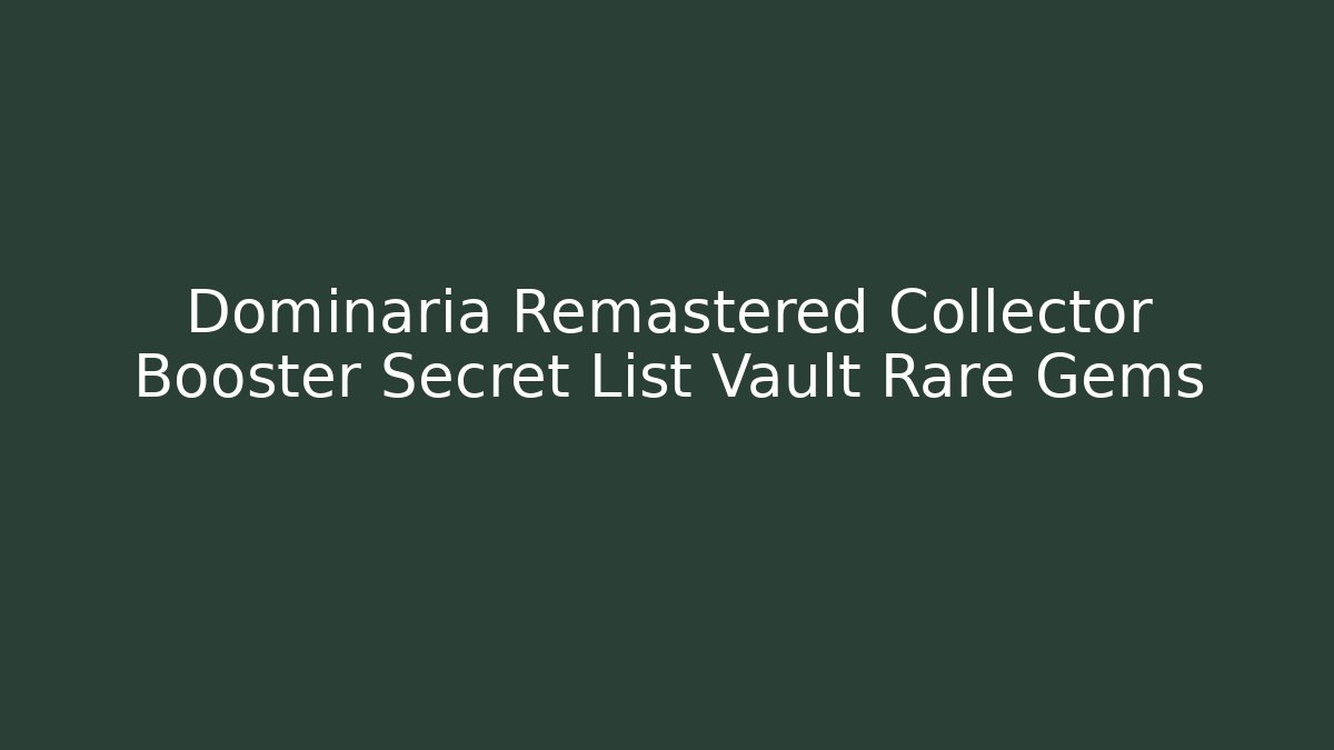 Dominaria Remastered Collector Booster Secret List Vault Rare Gems