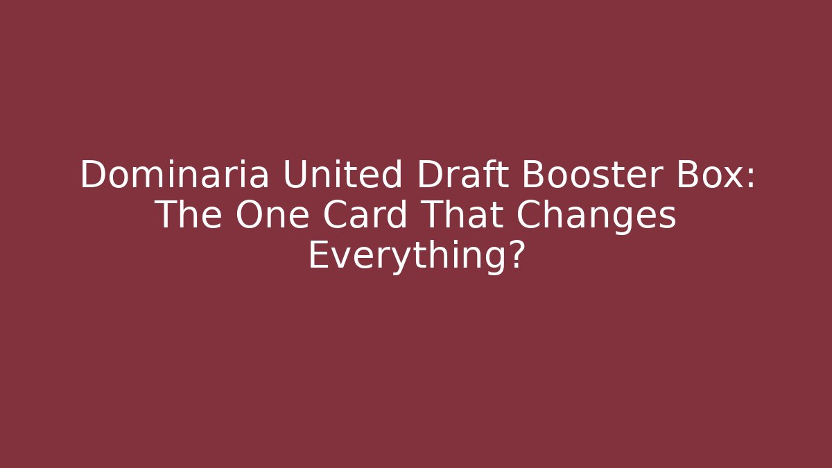 Dominaria United Draft Booster Box: The One Card That Changes Everything?