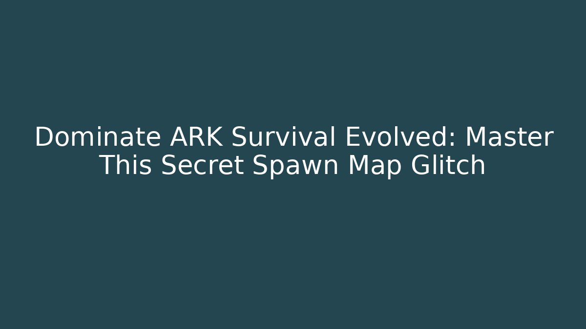 Dominate ARK Survival Evolved: Master This Secret Spawn Map Glitch