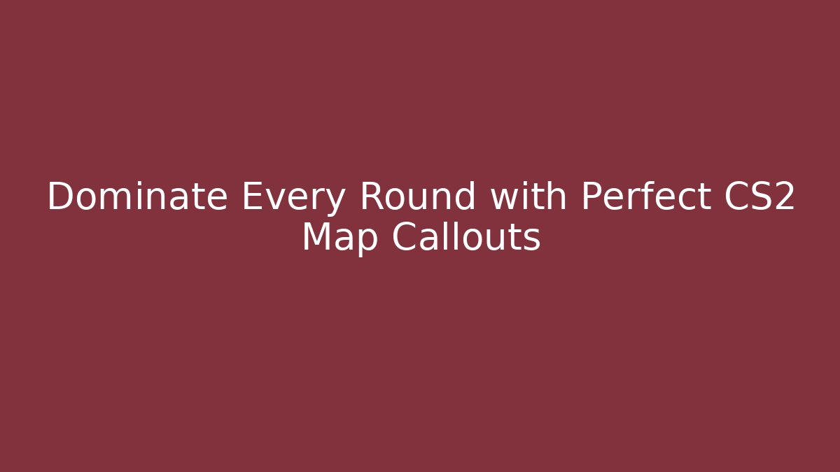 Dominate Every Round with Perfect CS2 Map Callouts