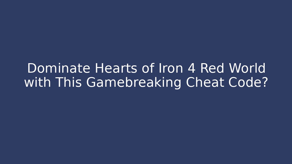 Dominate Hearts of Iron 4 Red World with This Gamebreaking Cheat Code?
