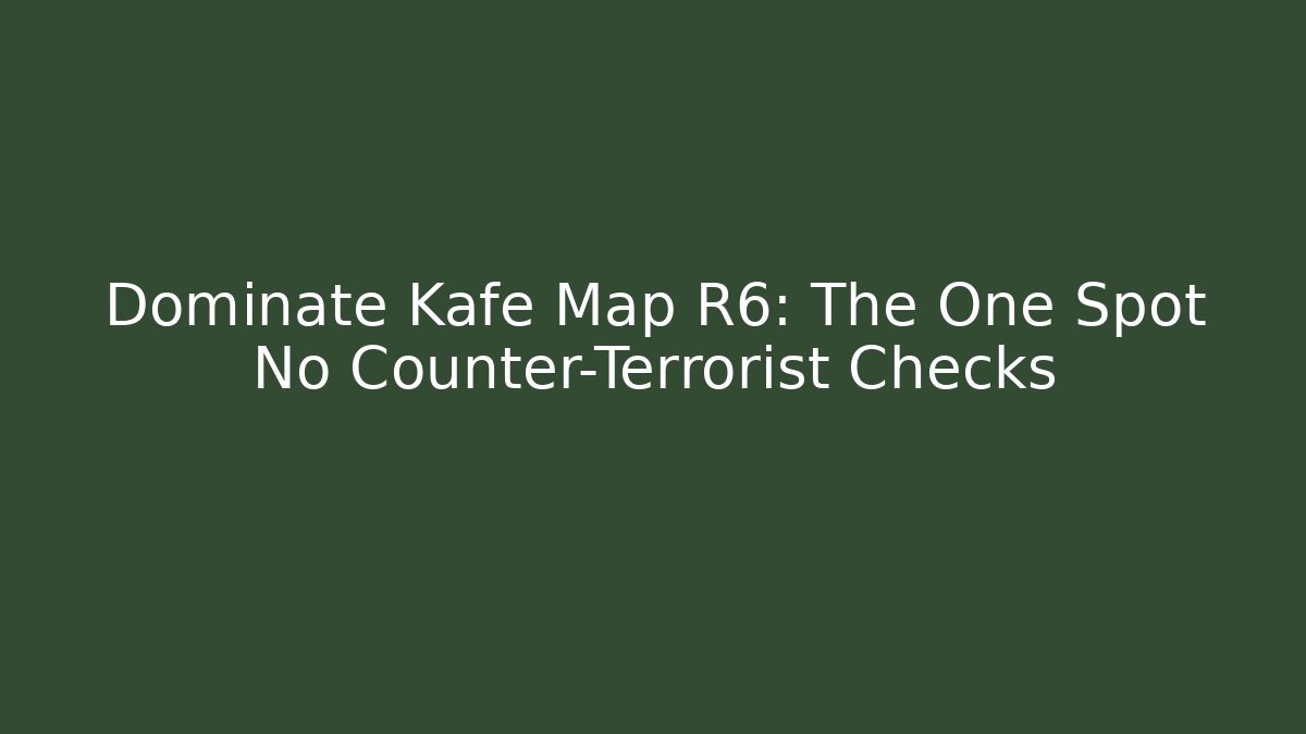 Dominate Kafe Map R6: The One Spot No Counter-Terrorist Checks