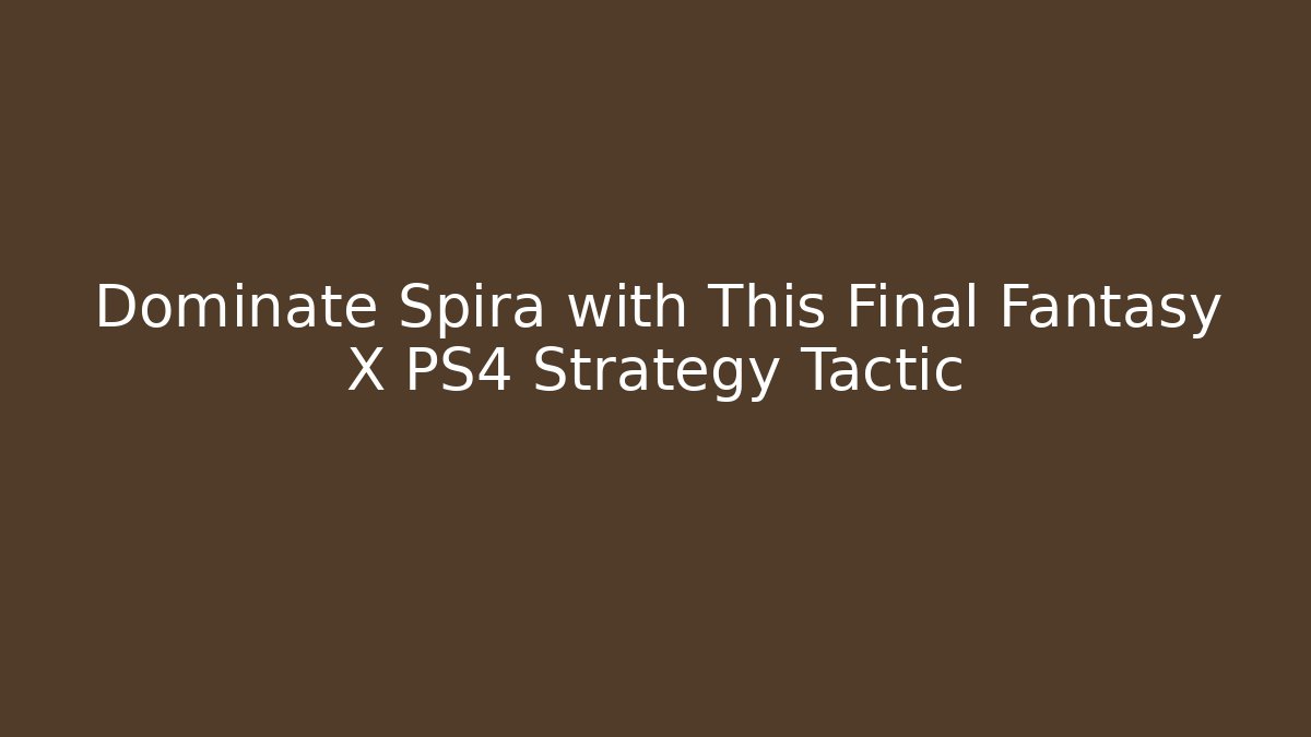 Dominate Spira with This Final Fantasy X PS4 Strategy Tactic - Vintage E-Juice