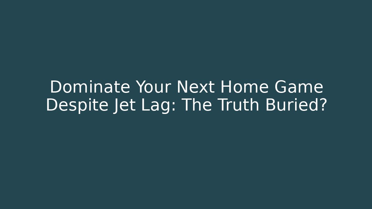 Dominate Your Next Home Game Despite Jet Lag: The Truth Buried?