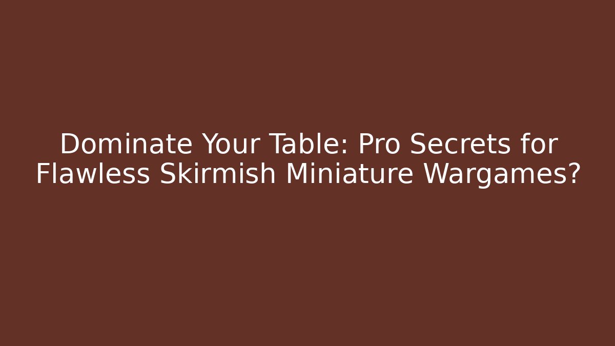 Dominate Your Table: Pro Secrets for Flawless Skirmish Miniature Wargames?