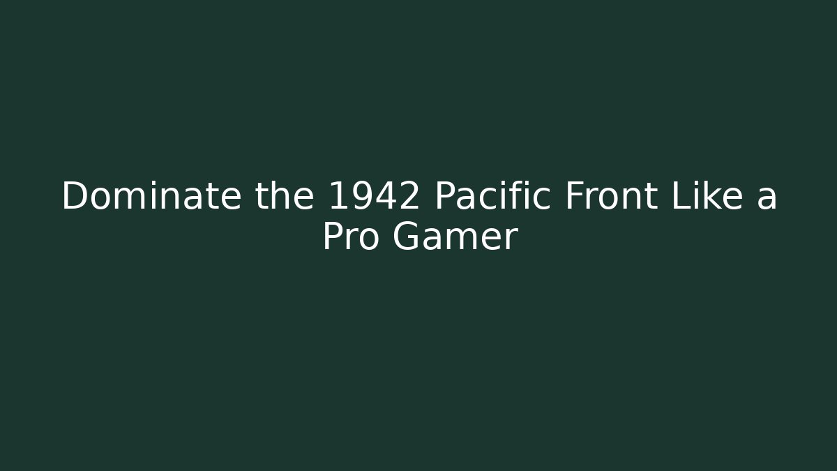 Dominate the 1942 Pacific Front Like a Pro Gamer