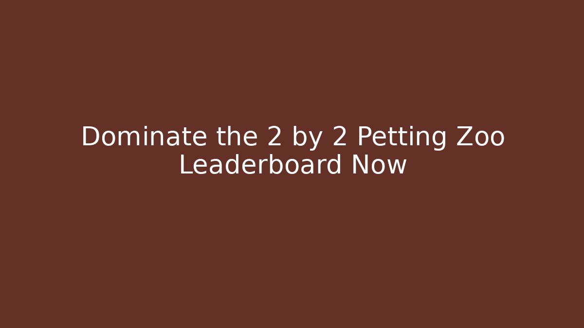 Dominate the 2 by 2 Petting Zoo Leaderboard Now