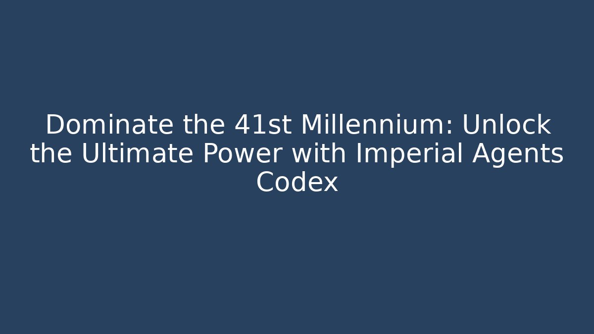 Dominate the 41st Millennium: Unlock the Ultimate Power with Imperial Agents Codex