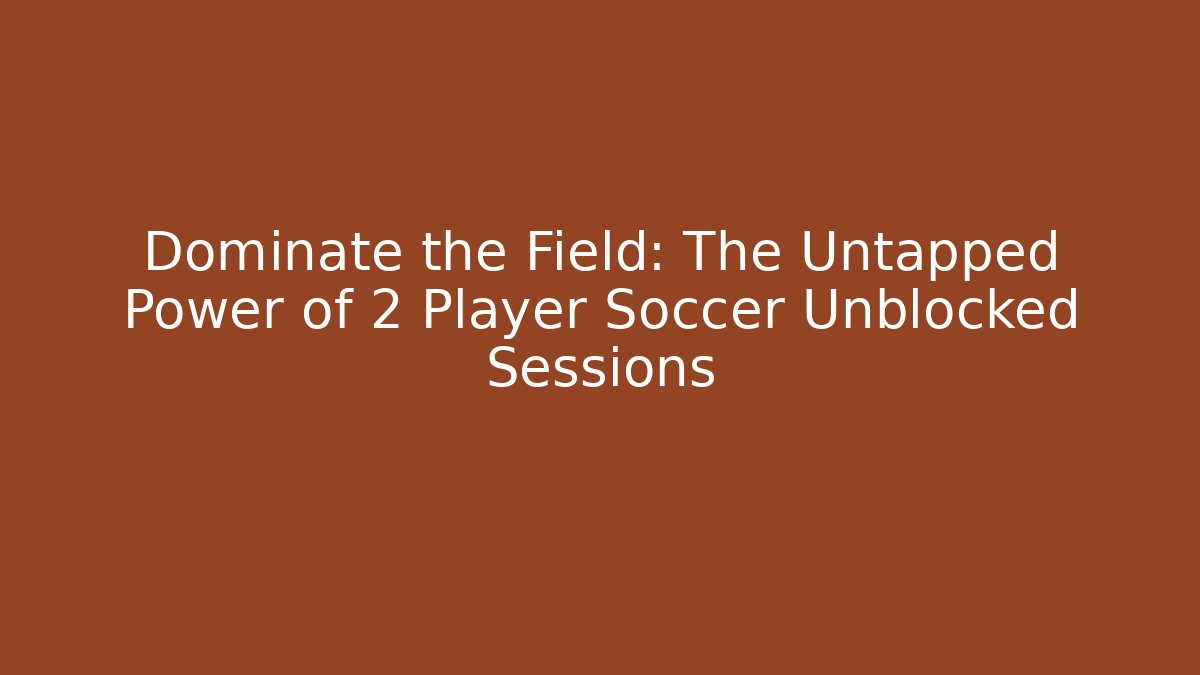 Dominate the Field: The Untapped Power of 2 Player Soccer Unblocked Sessions