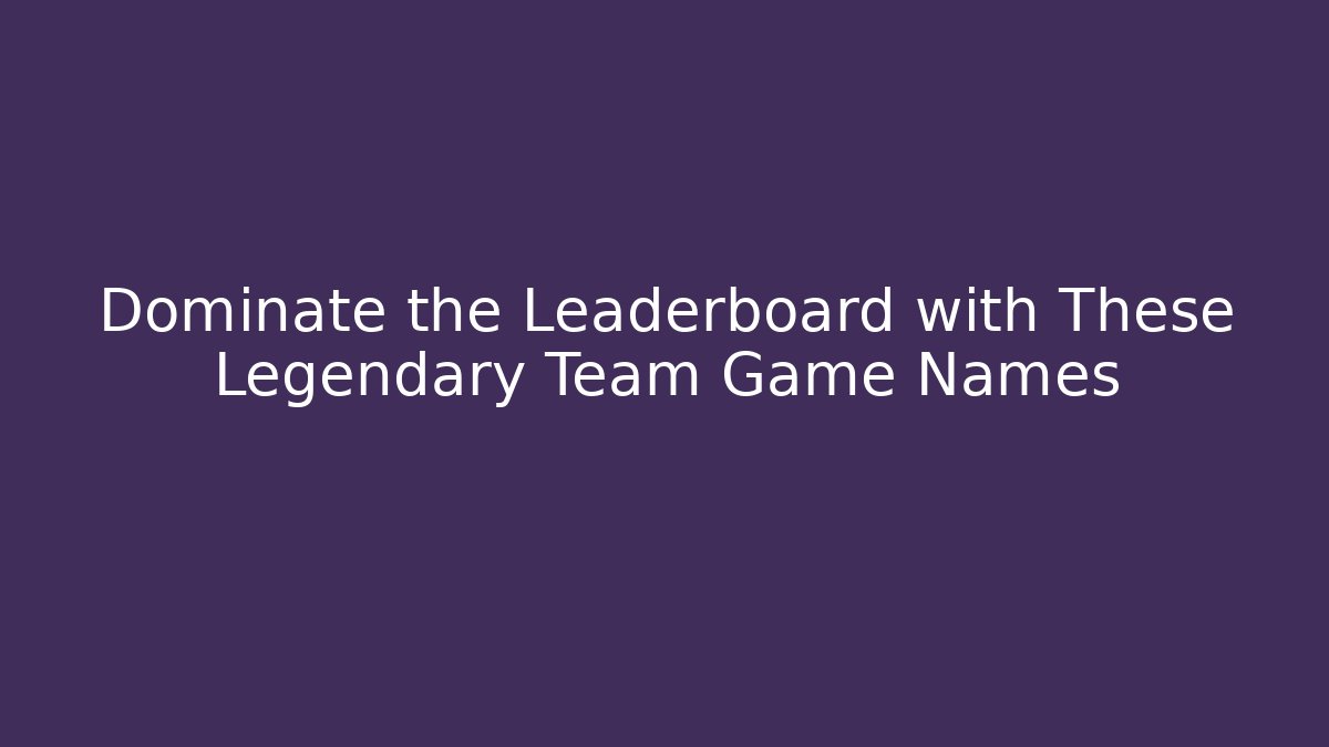 Dominate the Leaderboard with These Legendary Team Game Names