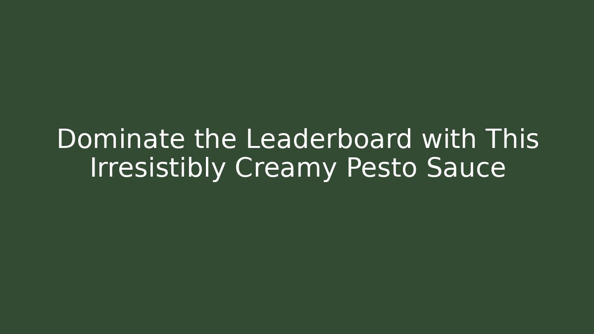 Dominate the Leaderboard with This Irresistibly Creamy Pesto Sauce