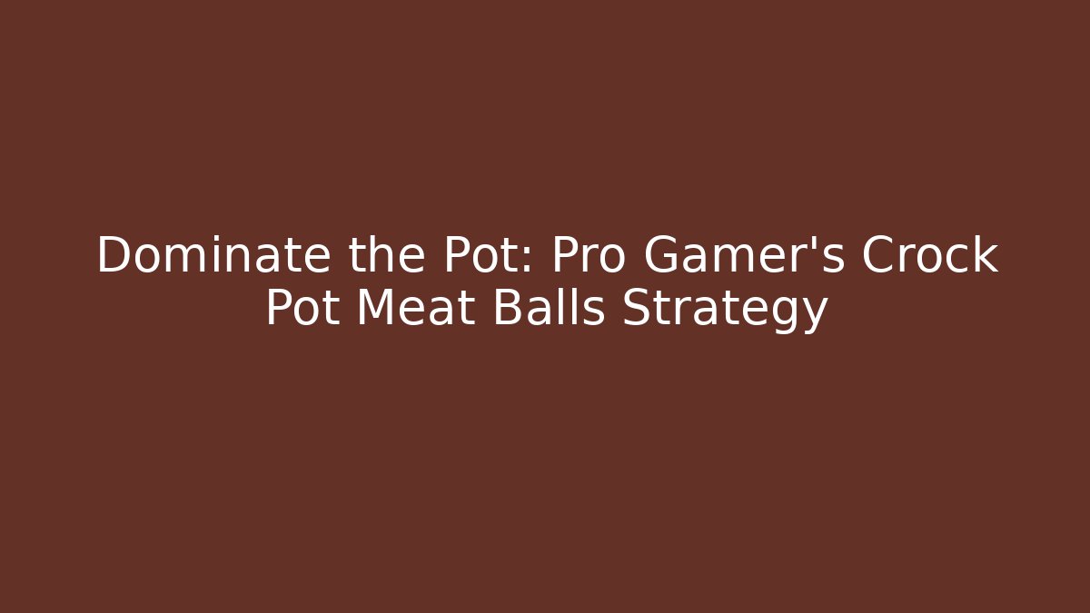 Dominate the Pot: Pro Gamer's Crock Pot Meat Balls Strategy