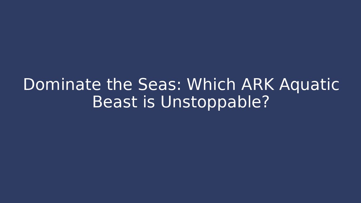 Dominate the Seas: Which ARK Aquatic Beast is Unstoppable? - Vintage E-Juice