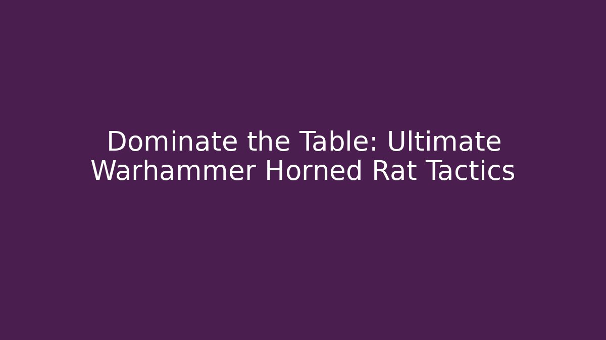 Dominate the Table: Ultimate Warhammer Horned Rat Tactics