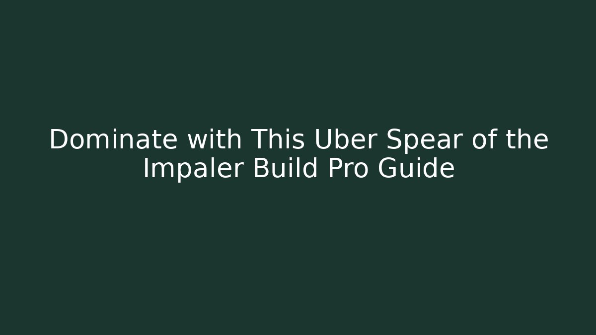 Dominate with This Uber Spear of the Impaler Build Pro Guide