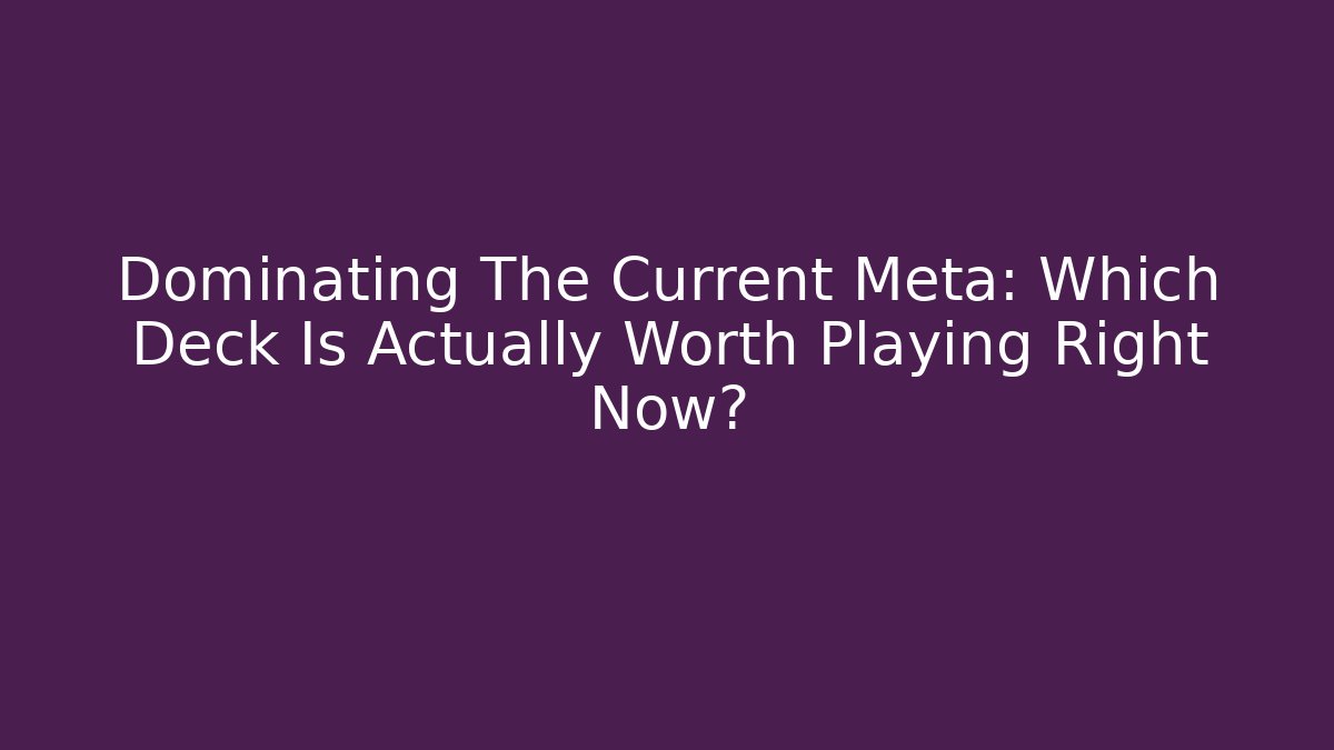 Dominating The Current Meta: Which Deck Is Actually Worth Playing Right Now?