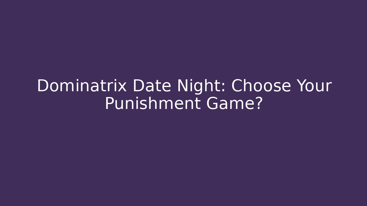 Dominatrix Date Night: Choose Your Punishment Game?