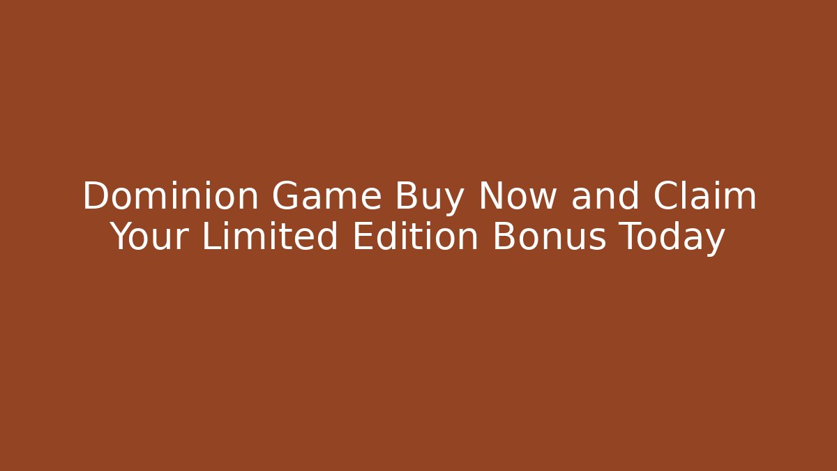 Dominion Game Buy Now and Claim Your Limited Edition Bonus Today
