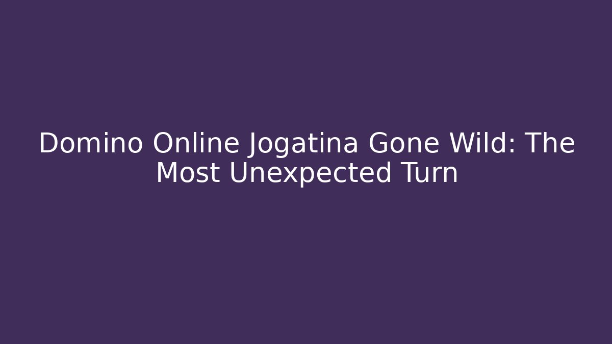 Domino Online Jogatina Gone Wild: The Most Unexpected Turn