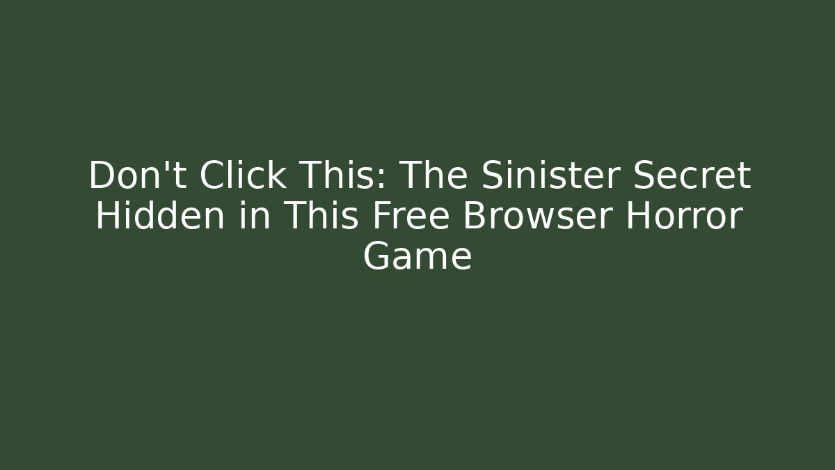 Don't Click This: The Sinister Secret Hidden in This Free Browser Horror Game