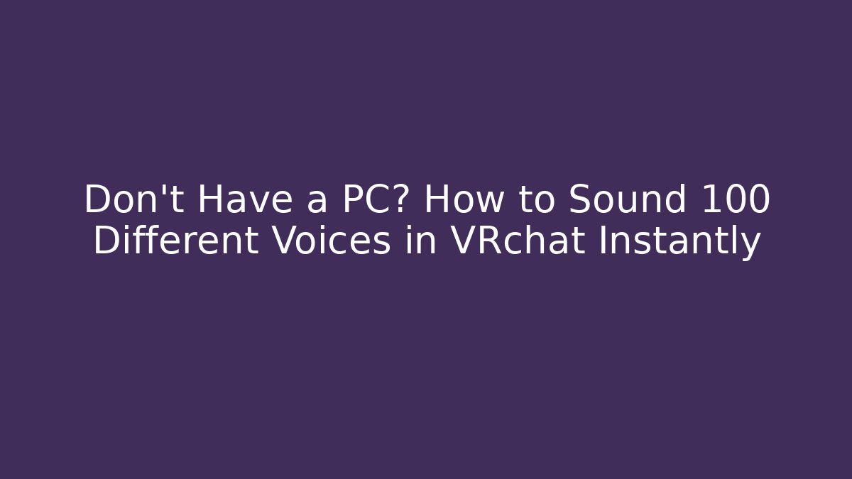 Don't Have a PC? How to Sound 100 Different Voices in VRchat Instantly