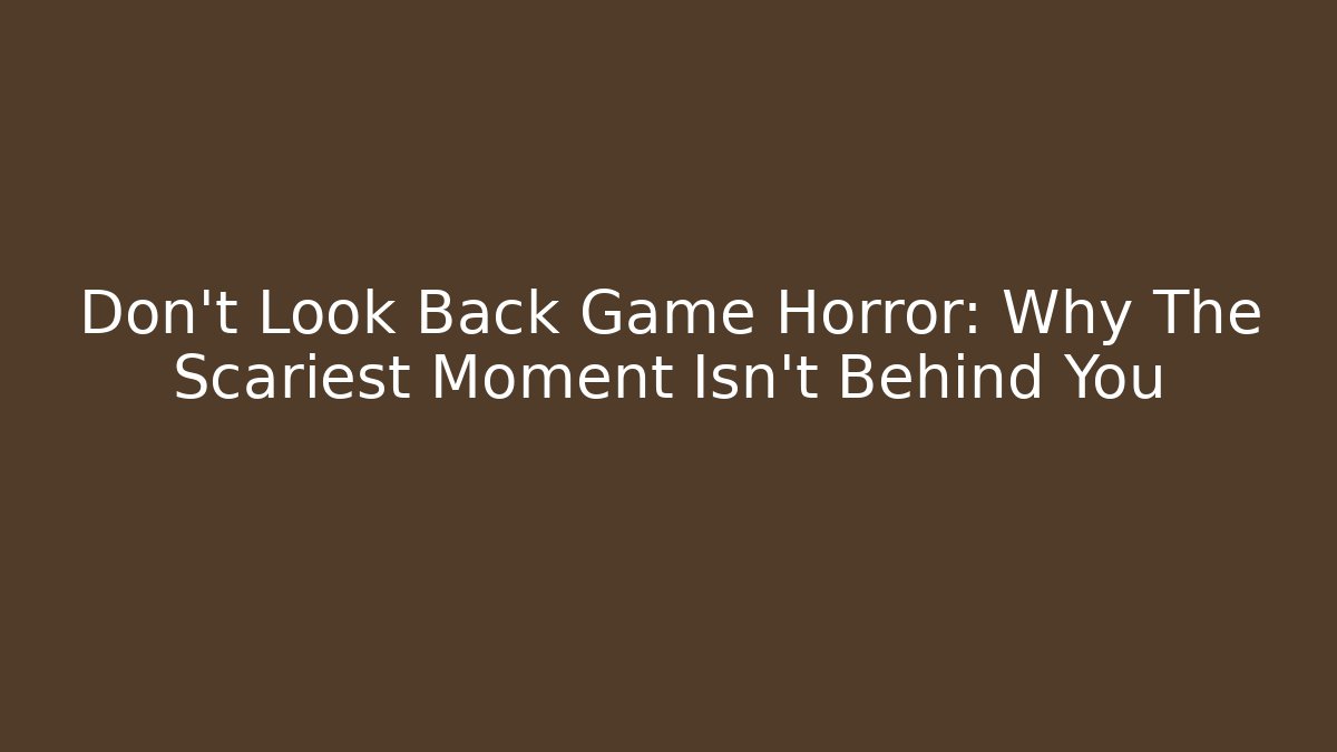 Don't Look Back Game Horror: Why The Scariest Moment Isn't Behind You