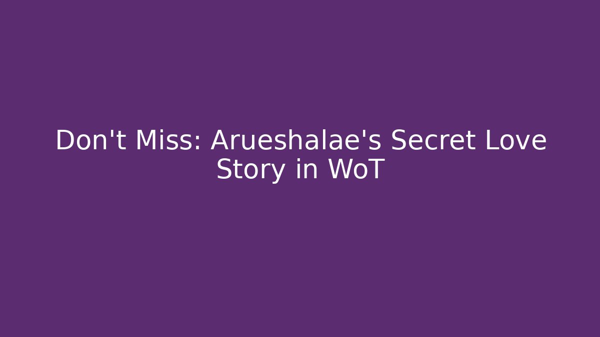 Don't Miss: Arueshalae's Secret Love Story in WoT