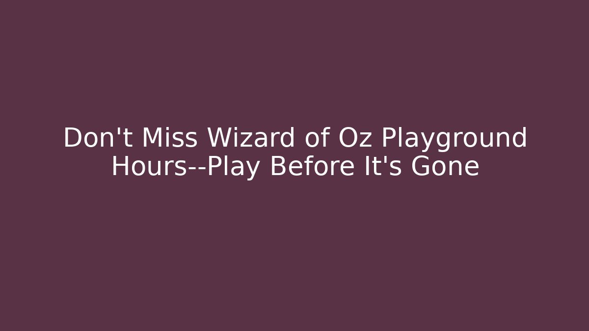 Don't Miss Wizard of Oz Playground Hours—Play Before It's Gone