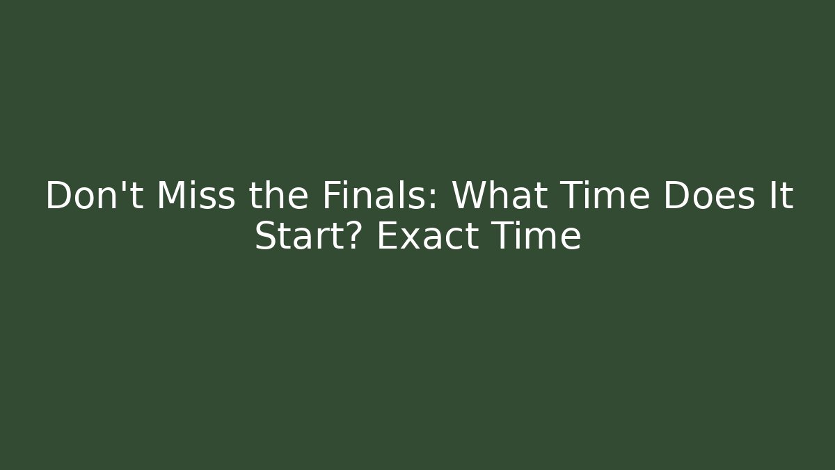 Don't Miss the Finals: What Time Does It Start? Exact Time
