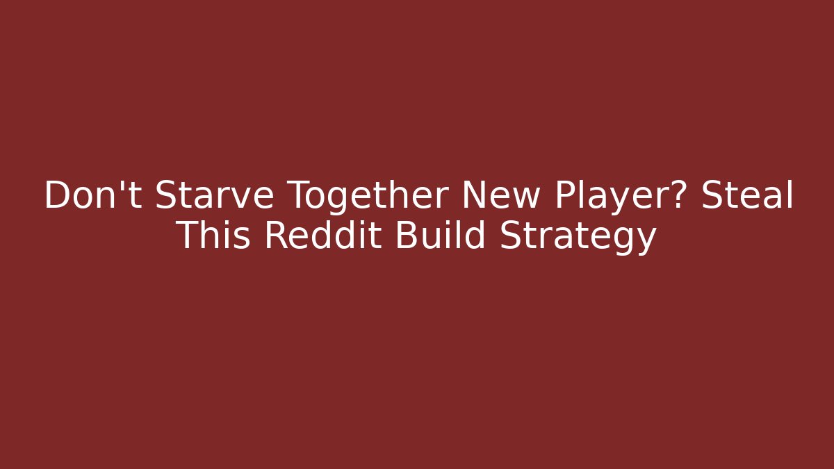 Don't Starve Together New Player? Steal This Reddit Build Strategy