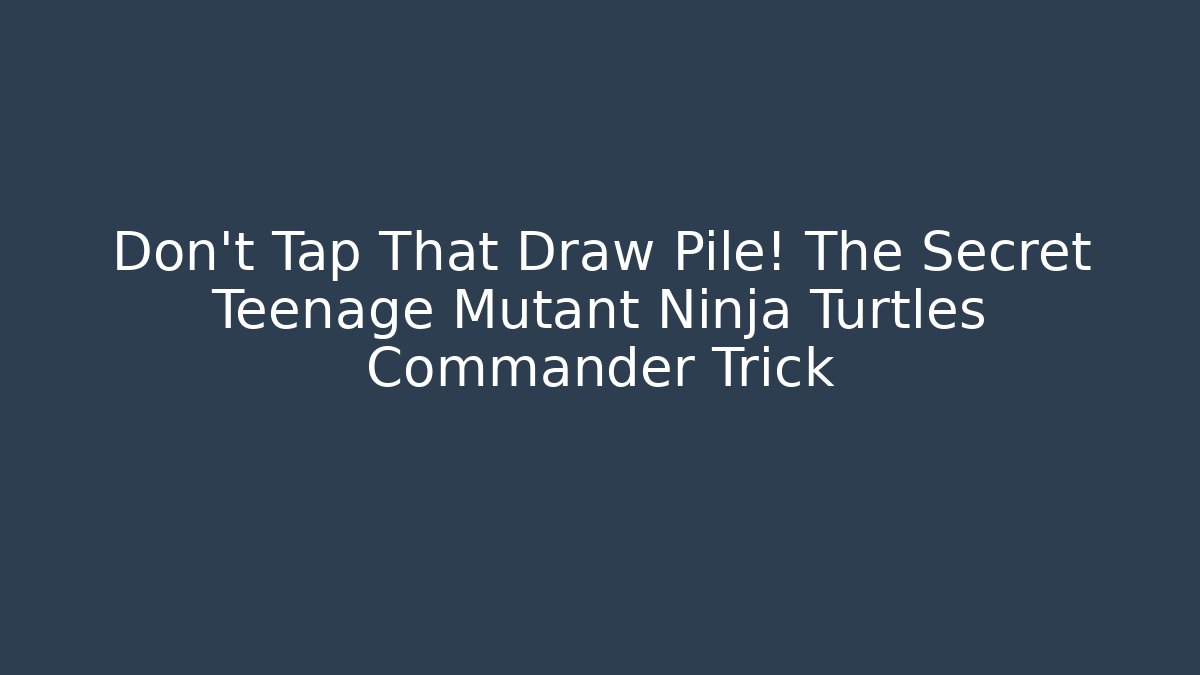 Don't Tap That Draw Pile! The Secret Teenage Mutant Ninja Turtles Commander Trick