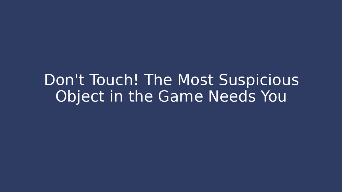 Don't Touch! The Most Suspicious Object in the Game Needs You