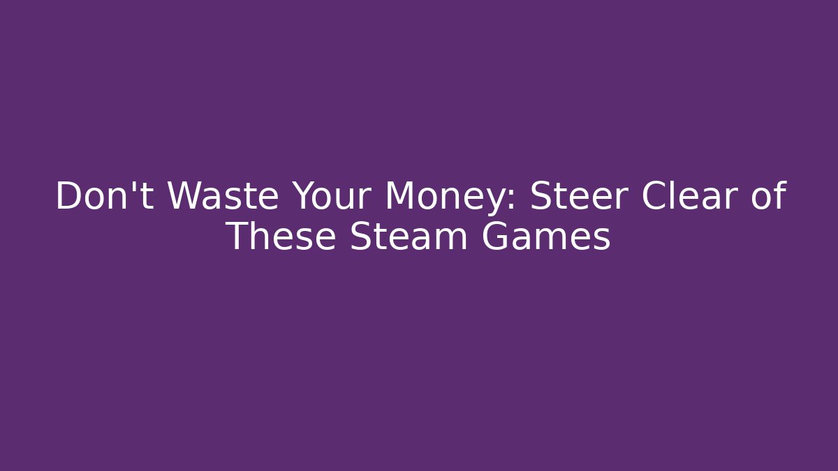 Don't Waste Your Money: Steer Clear of These Steam Games
