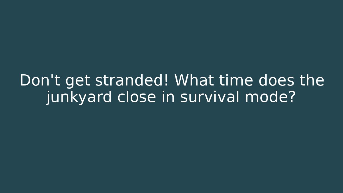Don't get stranded! What time does the junkyard close in survival mode? - Vintage E-Juice