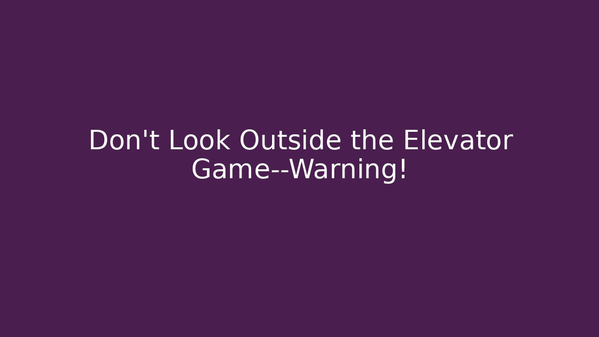Don’t Look Outside the Elevator Game—Warning!