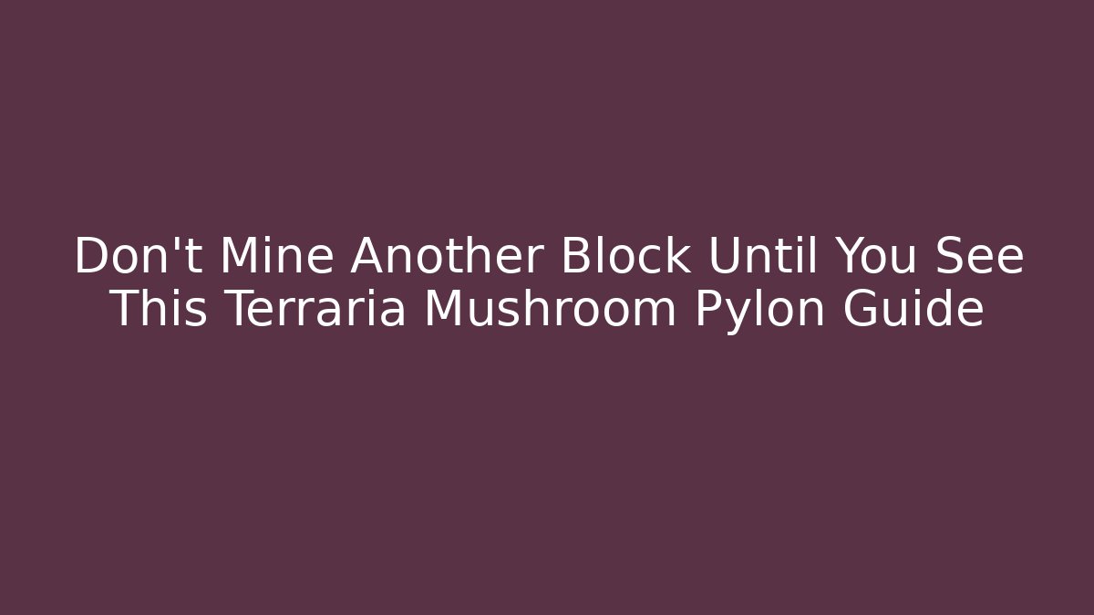 Don’t Mine Another Block Until You See This Terraria Mushroom Pylon Guide