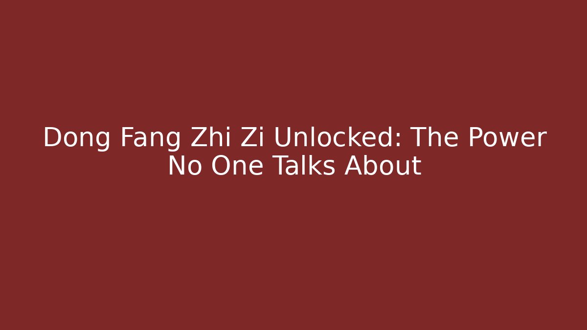 Dong Fang Zhi Zi Unlocked: The Power No One Talks About